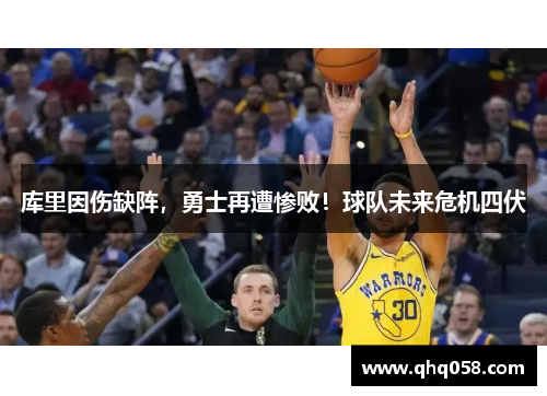 库里因伤缺阵，勇士再遭惨败！球队未来危机四伏