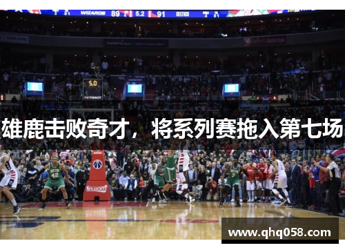 雄鹿击败奇才，将系列赛拖入第七场