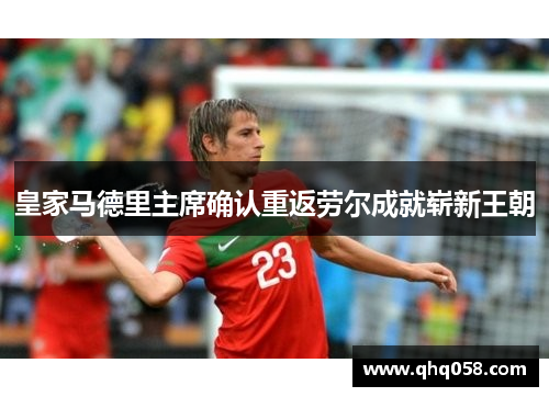 皇家马德里主席确认重返劳尔成就崭新王朝