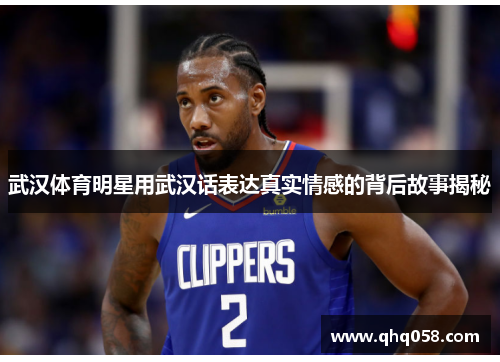 武汉体育明星用武汉话表达真实情感的背后故事揭秘