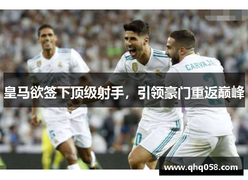 皇马欲签下顶级射手，引领豪门重返巅峰