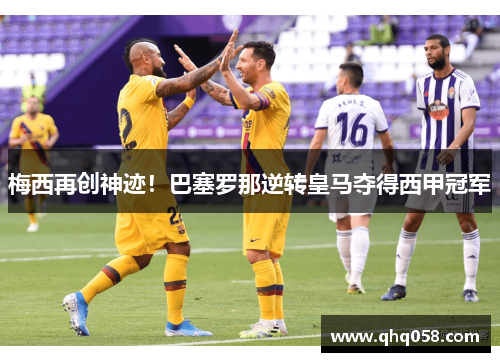 梅西再创神迹！巴塞罗那逆转皇马夺得西甲冠军