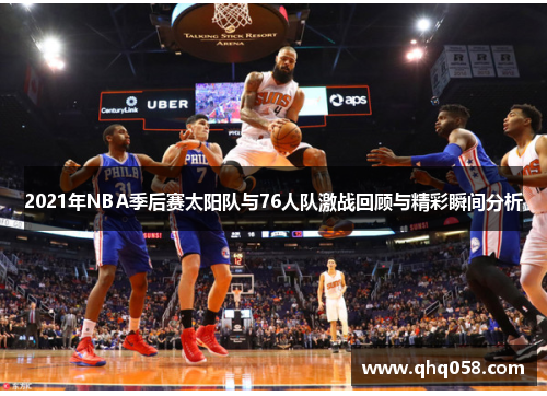 2021年NBA季后赛太阳队与76人队激战回顾与精彩瞬间分析