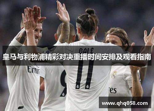 皇马与利物浦精彩对决重播时间安排及观看指南