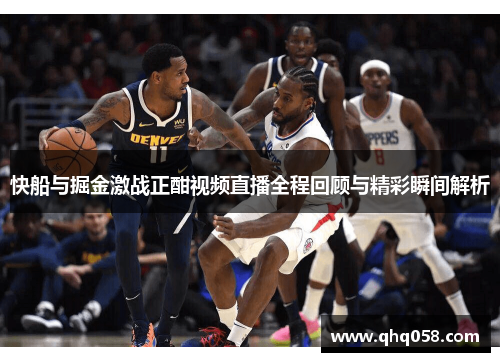 快船与掘金激战正酣视频直播全程回顾与精彩瞬间解析