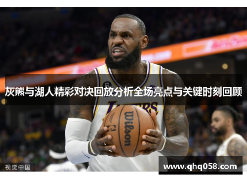 灰熊与湖人精彩对决回放分析全场亮点与关键时刻回顾