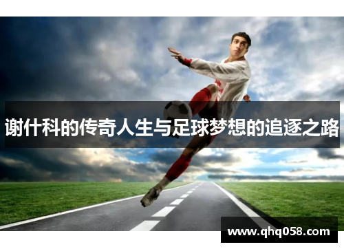 谢什科的传奇人生与足球梦想的追逐之路
