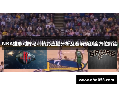 NBA雄鹿对阵马刺精彩直播分析及赛前预测全方位解读