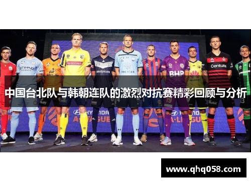 中国台北队与韩朝连队的激烈对抗赛精彩回顾与分析